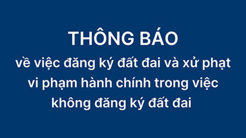 Thông báo về việc đăng ký đất đai và xử phạt vi phạm hành chính trong việc không đăng ký đất đai